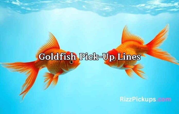 Goldfish Pick-Up Lines Goldfish Pick-Up Lines