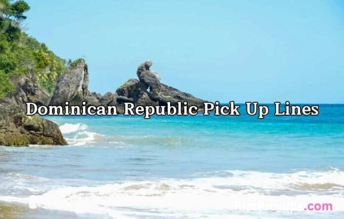 Dominican Republic Pick Up Lines Dominican Republic Pick Up Lines